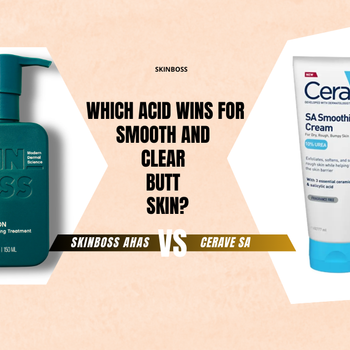 SkinBoss AHAs vs. CeraVe SA: Which Acid Wins for Smooth and Clear Butt Skin?